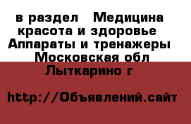  в раздел : Медицина, красота и здоровье » Аппараты и тренажеры . Московская обл.,Лыткарино г.